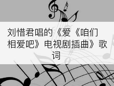 刘惜君唱的《爱《咱们相爱吧》电视剧插曲》歌词