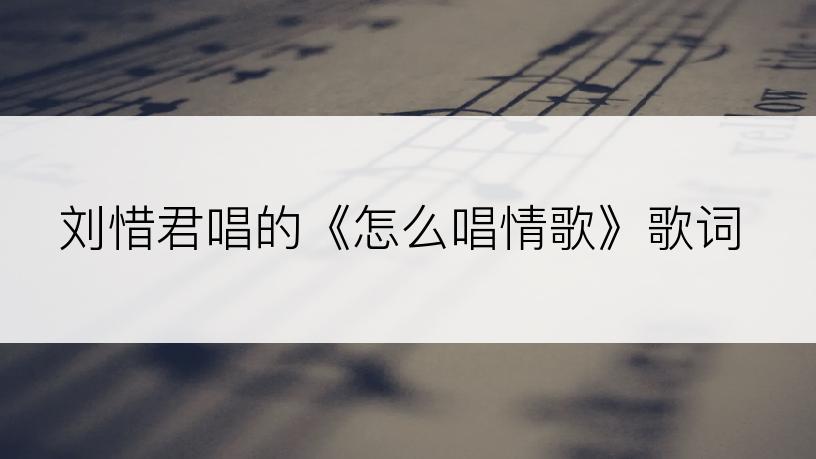 刘惜君唱的《怎么唱情歌》歌词