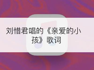 刘惜君唱的《亲爱的小孩》歌词