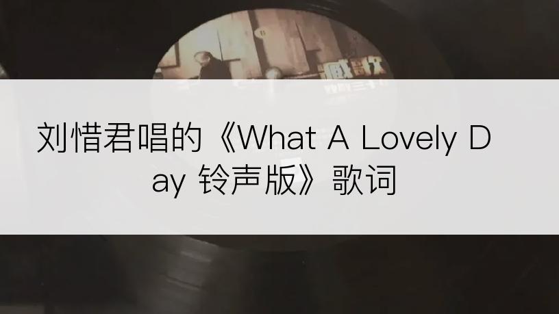 刘惜君唱的《What A Lovely Day 铃声版》歌词