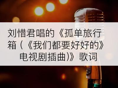 刘惜君唱的《孤单旅行箱 (《我们都要好好的》电视剧插曲)》歌词