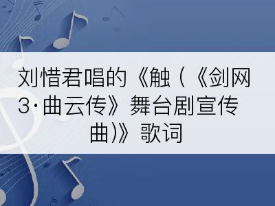 刘惜君唱的《触 (《剑网3·曲云传》舞台剧宣传曲)》歌词