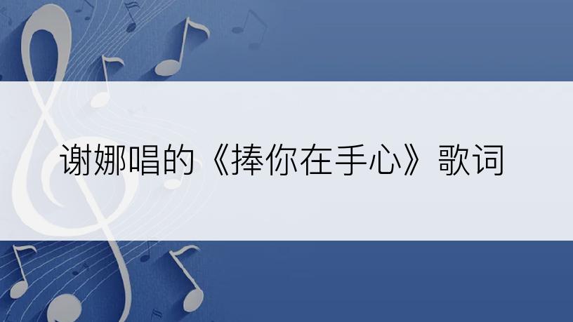 谢娜唱的《捧你在手心》歌词