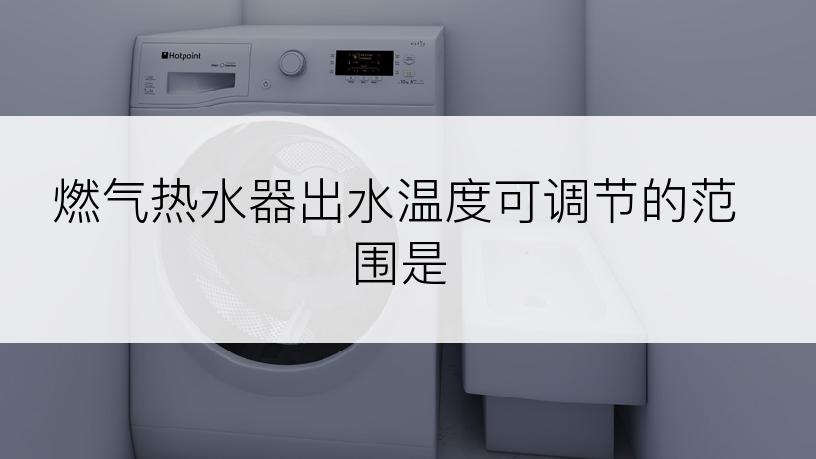 燃气热水器出水温度可调节的范围是