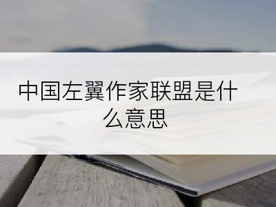中国左翼作家联盟是什么意思