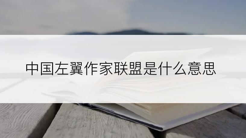 中国左翼作家联盟是什么意思