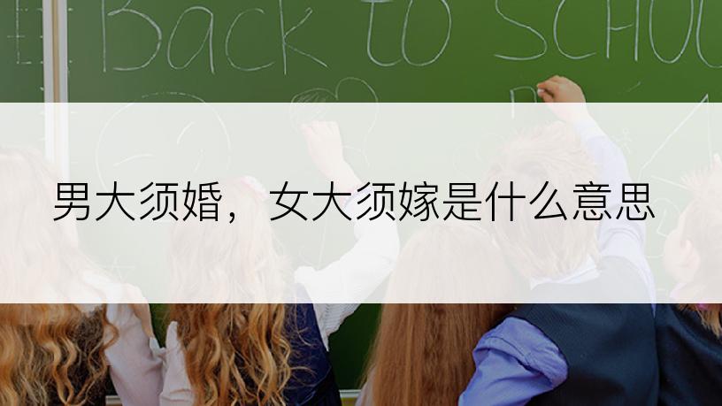 男大须婚，女大须嫁是什么意思