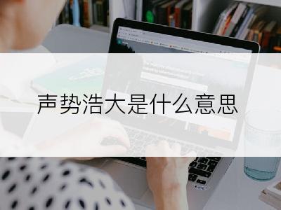 声势浩大是什么意思