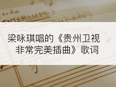 梁咏琪唱的《贵州卫视非常完美插曲》歌词