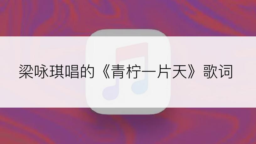 梁咏琪唱的《青柠一片天》歌词