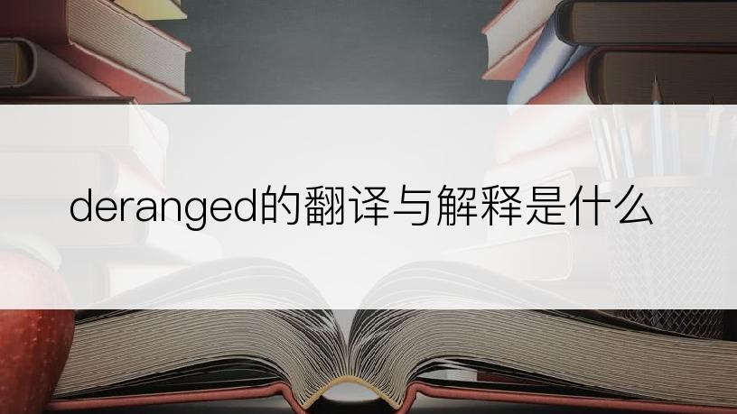 deranged的翻译与解释是什么