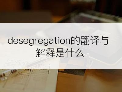 desegregation的翻译与解释是什么