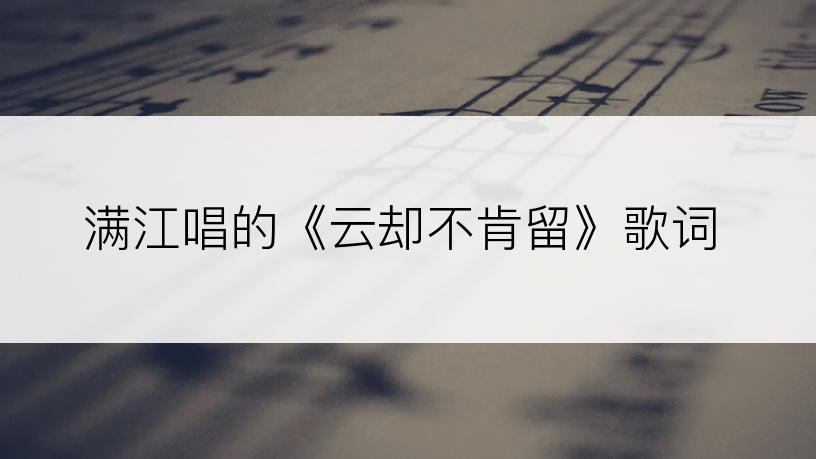 满江唱的《云却不肯留》歌词
