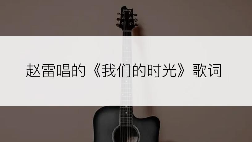 赵雷唱的《我们的时光》歌词