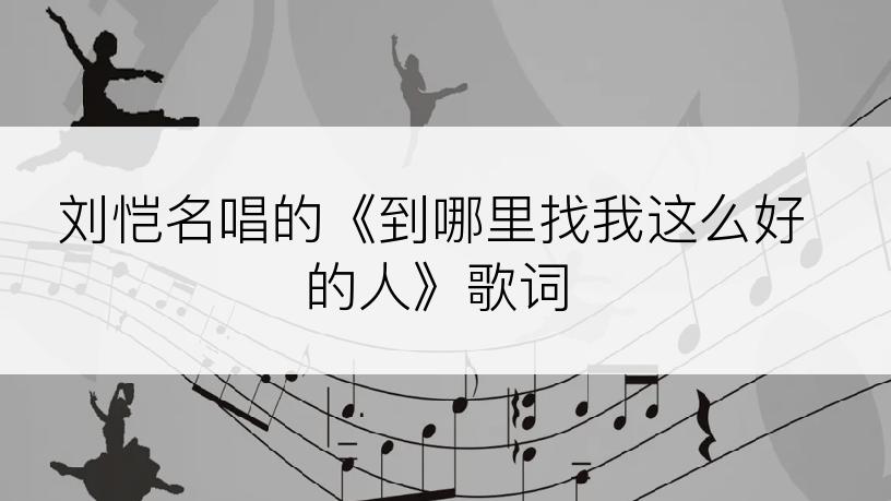 刘恺名唱的《到哪里找我这么好的人》歌词