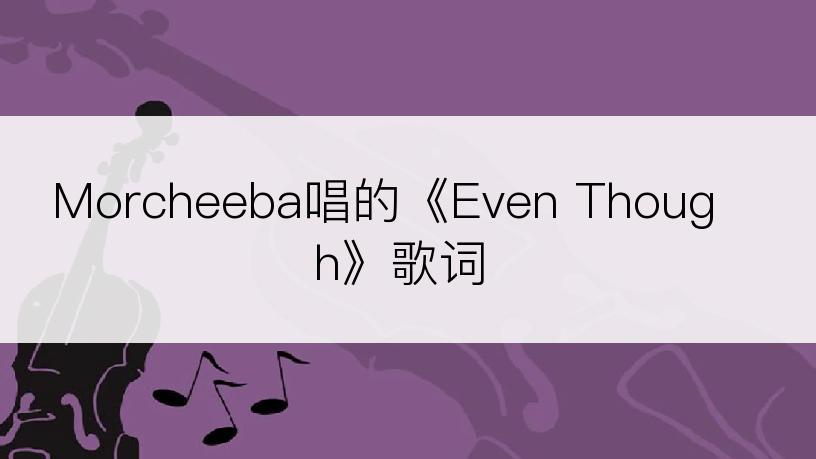 Morcheeba唱的《Even Though》歌词