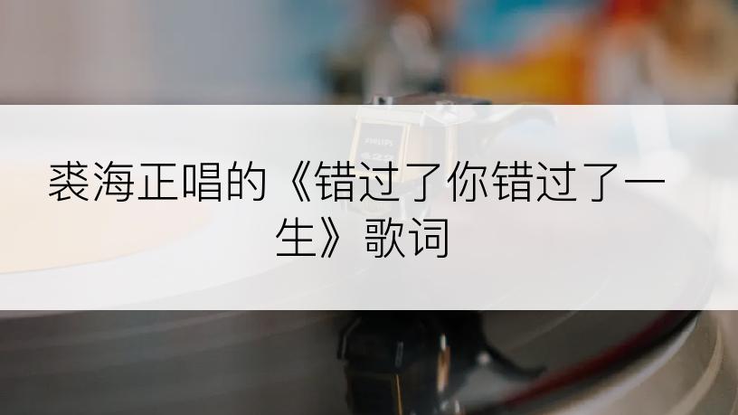 裘海正唱的《错过了你错过了一生》歌词