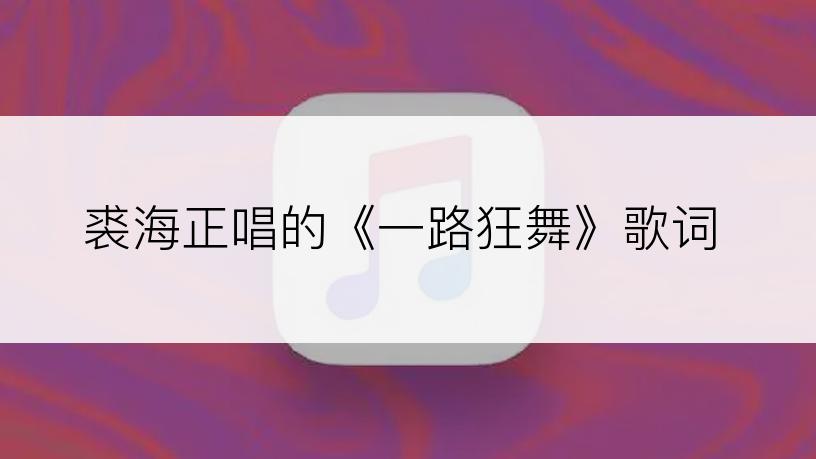 裘海正唱的《一路狂舞》歌词