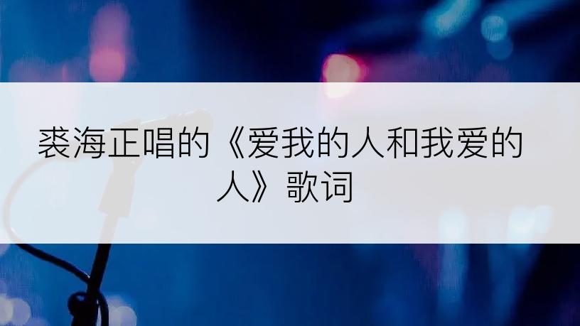 裘海正唱的《爱我的人和我爱的人》歌词