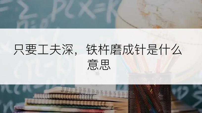 只要工夫深，铁杵磨成针是什么意思