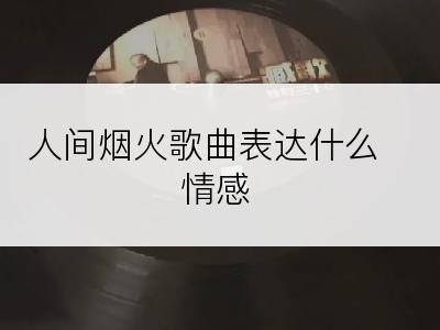 人间烟火歌曲表达什么情感