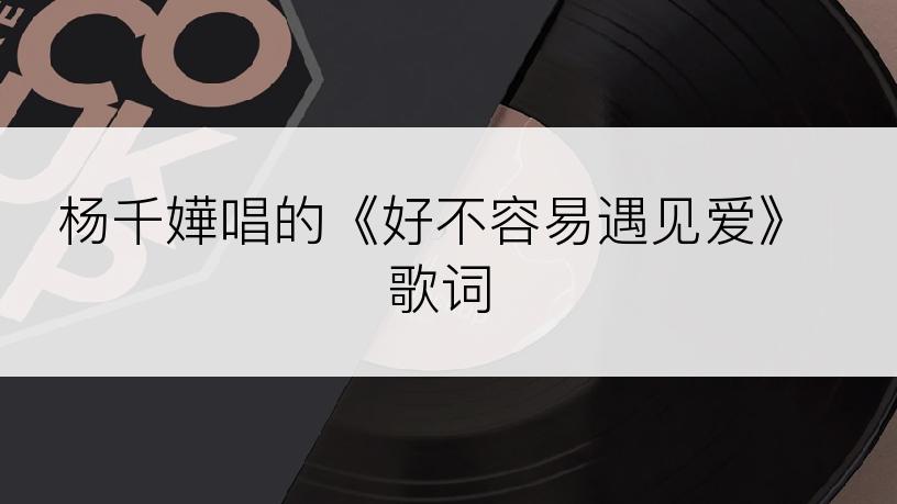 杨千嬅唱的《好不容易遇见爱》歌词