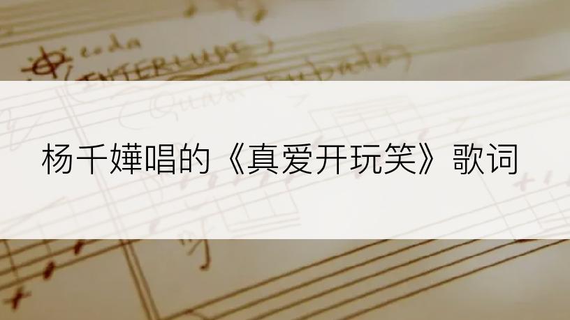杨千嬅唱的《真爱开玩笑》歌词