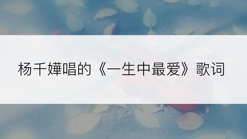 杨千嬅唱的《一生中最爱》歌词