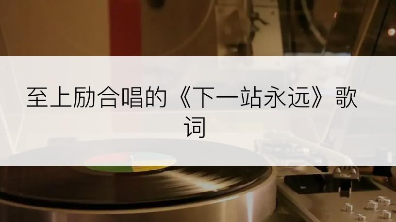至上励合唱的《下一站永远》歌词