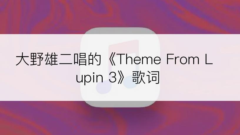 大野雄二唱的《Theme From Lupin 3》歌词