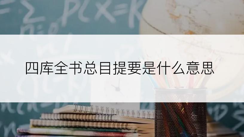 四库全书总目提要是什么意思