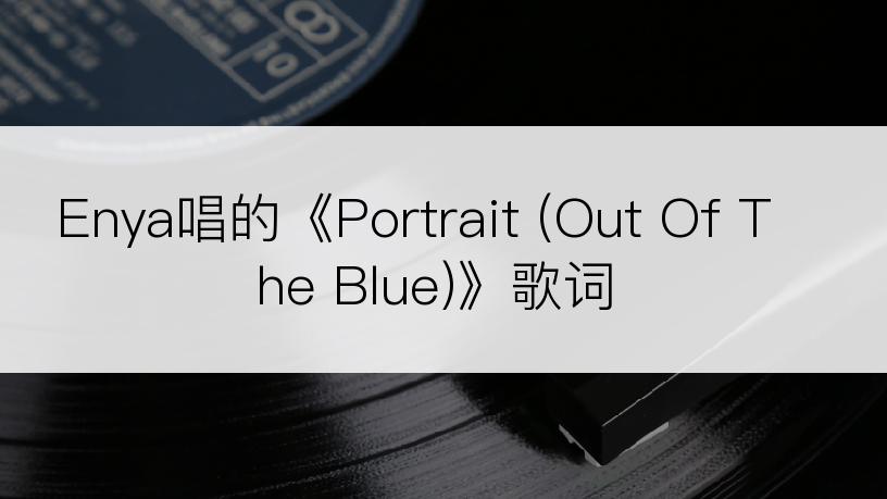 Enya唱的《Portrait (Out Of The Blue)》歌词