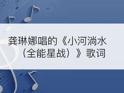 龚琳娜唱的《小河淌水（全能星战）》歌词