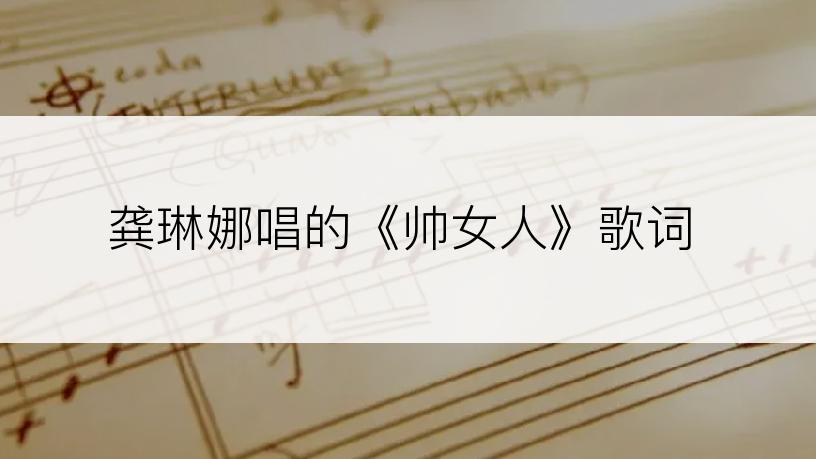 龚琳娜唱的《帅女人》歌词