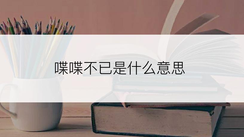 喋喋不已是什么意思