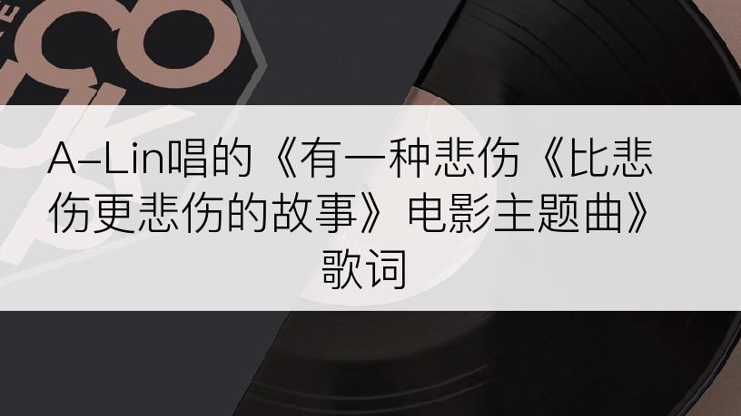 A-Lin唱的《有一种悲伤《比悲伤更悲伤的故事》电影主题曲》歌词