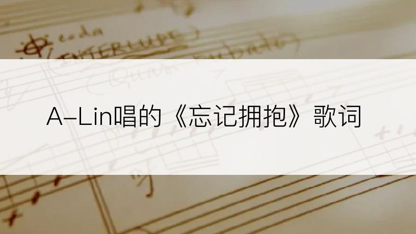 A-Lin唱的《忘记拥抱》歌词
