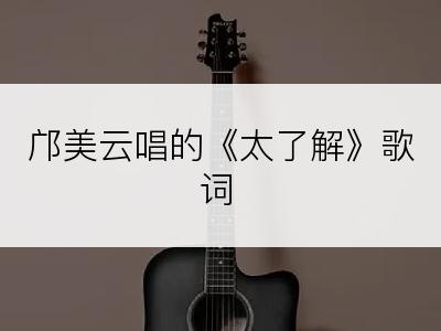 邝美云唱的《太了解》歌词
