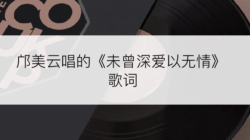 邝美云唱的《未曾深爱以无情》歌词