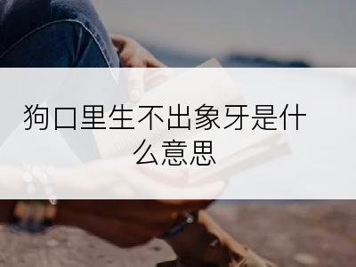 狗口里生不出象牙是什么意思