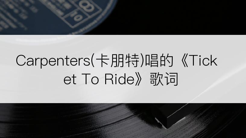 Carpenters(卡朋特)唱的《Ticket To Ride》歌词