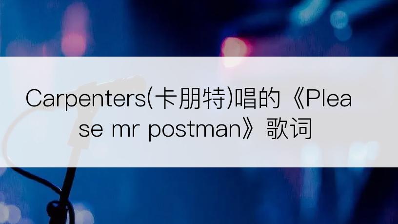 Carpenters(卡朋特)唱的《Please mr postman》歌词