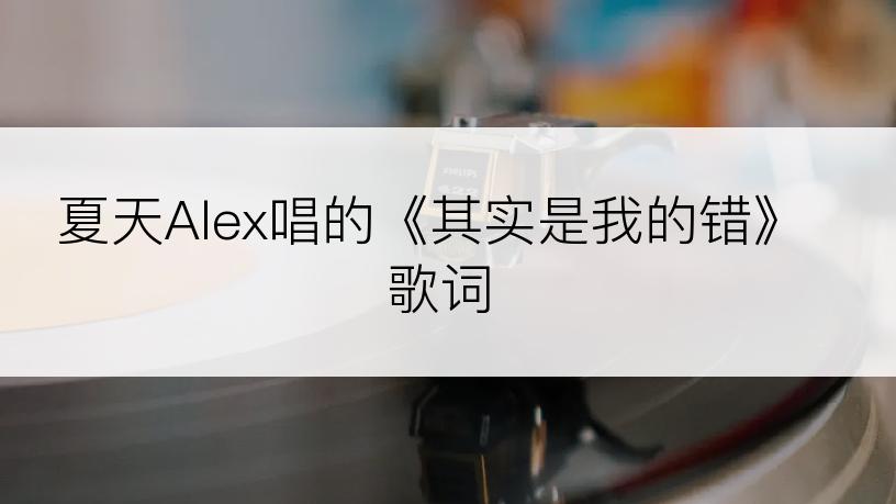 夏天Alex唱的《其实是我的错》歌词