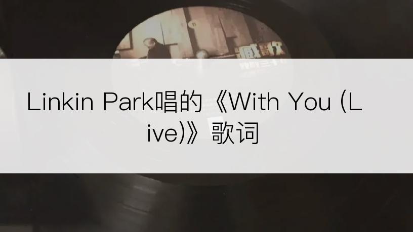 Linkin Park唱的《With You (Live)》歌词