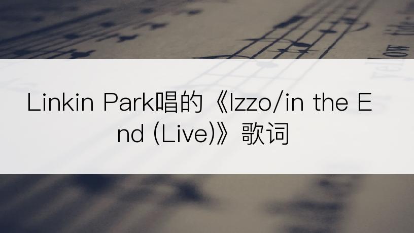 Linkin Park唱的《Izzo/in the End (Live)》歌词