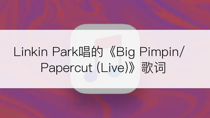 Linkin Park唱的《Big Pimpin/Papercut (Live)》歌词
