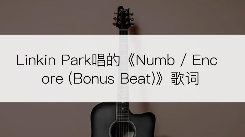 Linkin Park唱的《Numb / Encore (Bonus Beat)》歌词