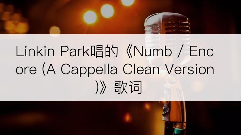 Linkin Park唱的《Numb / Encore (A Cappella Clean Version)》歌词