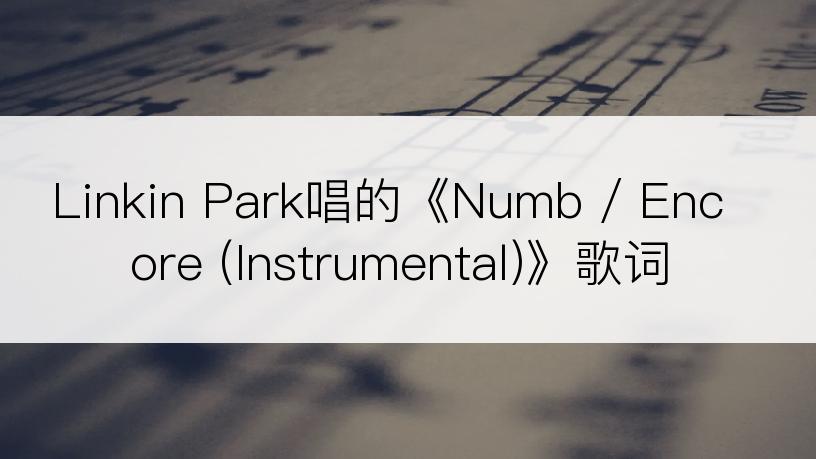 Linkin Park唱的《Numb / Encore (Instrumental)》歌词