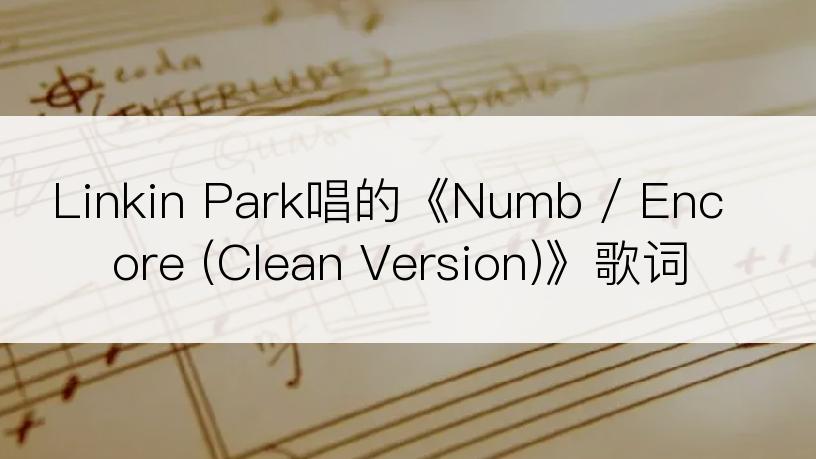 Linkin Park唱的《Numb / Encore (Clean Version)》歌词